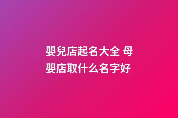 嬰兒店起名大全 母嬰店取什么名字好-第1張-店鋪起名-玄機派